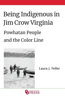 Being Indigenous in Jim Crow Virginia: Powhatan People and the Color Line by Feller, Laura J.
