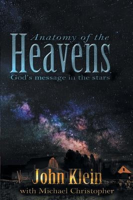 Anatomy of the Heavens: God's Message in the Stars by Klein, John