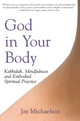 God in Your Body: Kabbalah, Mindfulness and Embodied Spiritual Practice by Michaelson, Jay