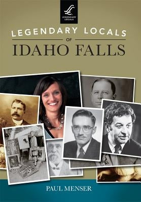 Legendary Locals of Idaho Falls by Menser, Paul