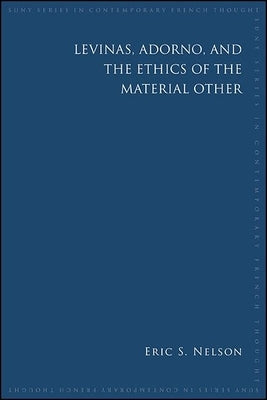 Levinas, Adorno, and the Ethics of the Material Other by Nelson, Eric S.