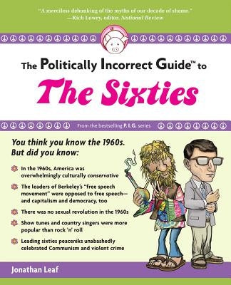 The Politically Incorrect Guide to the Sixties by Leaf, Jonathan