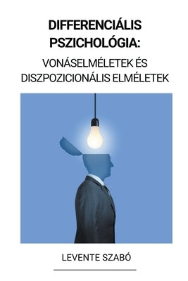 Differenciális Pszichológia: Vonáselméletek és Diszpozicionális Elméletek (Differenciál-pszichológia) by Szab&#243;, Levente