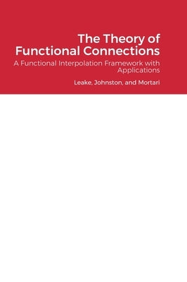 The Theory of Functional Connections: A Functional Interpolation Framework with Applications by Leake, Carl