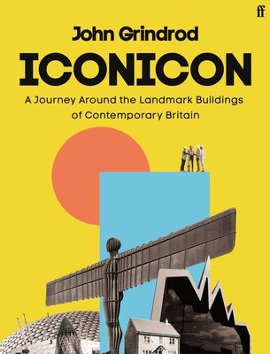 Iconicon: A Journey Around the Landmark Buildings of Contemporary Britain by Grindrod, John