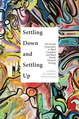 Settling Down and Settling Up: The Second Generation in Black Canadian and Black British Women's Writing by Medovarski, Andrea Katherine