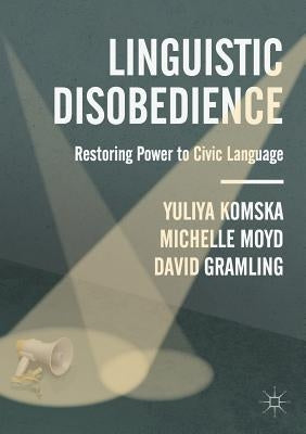 Linguistic Disobedience: Restoring Power to Civic Language by Komska, Yuliya