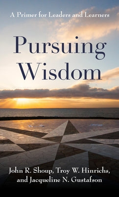 Pursuing Wisdom: A Primer for Leaders and Learners by Shoup, John R.