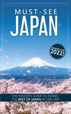 Must-See Japan: The complete insider's guide to seeing the best of Japan in one trip by Fay, Tom