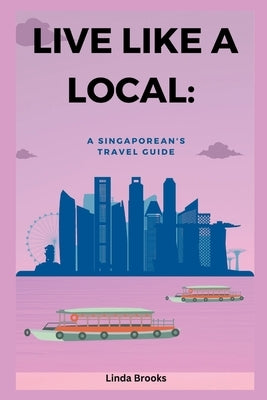 Live like a local: A Singaporean's Travel Guide by Brooks, Linda