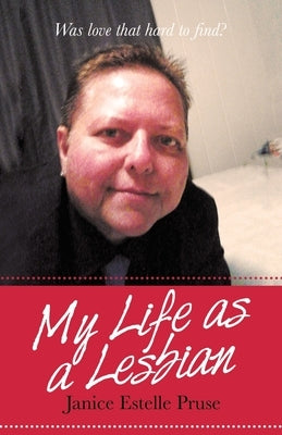 My Life as a Lesbian: Was Love That Hard to Find? by Pruse, Janice Estelle