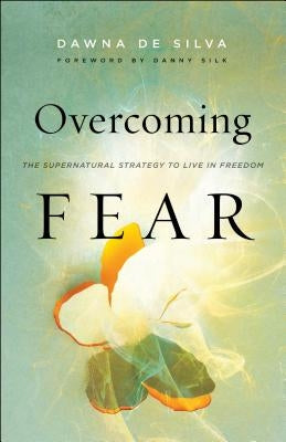 Overcoming Fear: The Supernatural Strategy to Live in Freedom by de Silva, Dawna