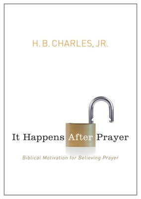 It Happens After Prayer: Biblical Motivation for Believing Prayer by Charles Jr, H. B.