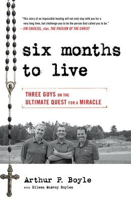 Six Months to Live: Three Guys on the Ultimate Quest for a Miracle by Boyle, Arthur P.