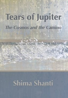 Tears of Jupiter: The Cosmos and the Camino by Shanti, Shima