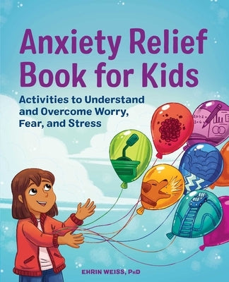 Anxiety Relief Book for Kids: Activities to Understand and Overcome Worry, Fear, and Stress by Weiss, Ehrin