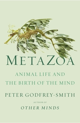 Metazoa: Animal Life and the Birth of the Mind by Godfrey-Smith, Peter