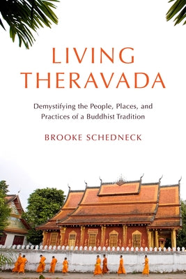 Living Theravada: Demystifying the People, Places, and Practices of a Buddhist Tradition by Schedneck, Brooke