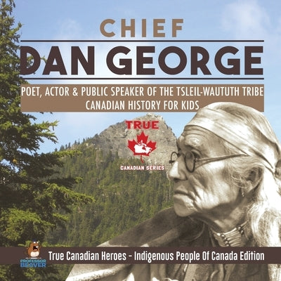 Chief Dan George - Poet, Actor & Public Speaker of the Tsleil-Waututh Tribe Canadian History for Kids True Canadian Heroes - Indigenous People Of Cana by Professor Beaver