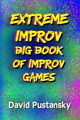 The Extreme Improv Big Book of Improv Games by Pustansky, David
