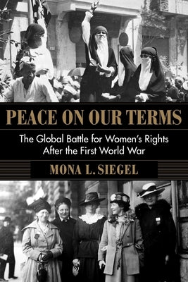 Peace on Our Terms: The Global Battle for Women's Rights After the First World War by Siegel, Mona L.