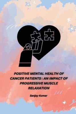 Positive Mental Health of Cancer Patients: An Impact of Progressive Muscle Relaxation by Kumar, Sanjay