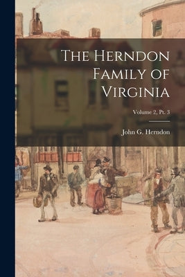 The Herndon Family of Virginia; Volume 2, pt. 3 by Herndon, John G. (John Goodwin) 1888-
