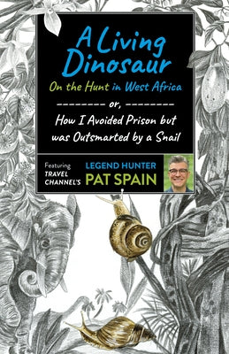 A Living Dinosaur: On the Hunt in West Africa: Or, How I Avoided Prison But Was Outsmarted by a Snail by Spain, Pat