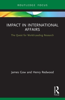 Impact in International Affairs: The Quest for World-Leading Research by Gow, James
