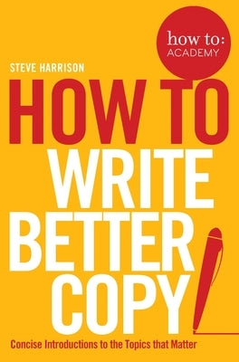 How To Write Better Copy by Harrison, Steve