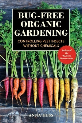 Bug-Free Organic Gardening: Controlling Pest Insects Without Chemicals by Hess, Anna