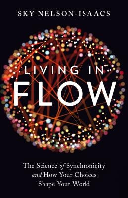 Living in Flow: The Science of Synchronicity and How Your Choices Shape Your World by Nelson-Isaacs, Sky