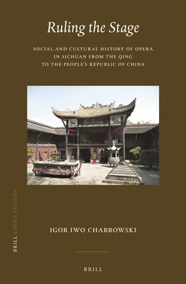 Ruling the Stage: Social and Cultural History of Opera in Sichuan from the Qing to the People's Republic of China by Chabrowski, Igor Iwo