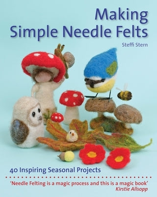 Making Simple Needle Felts: 40 Seasonal Projects by Stern, Steffi