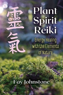 Plant Spirit Reiki: Energy Healing with the Elements of Nature by Johnstone, Fay