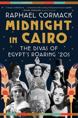 Midnight in Cairo: The Divas of Egypt's Roaring '20s by Cormack, Raphael