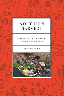 Northern Harvest: Twenty Michigan Women in Food and Farming by Hill, Emita Brady