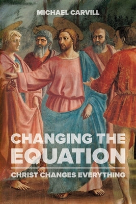 Changing the Equation: Christ Changes Everything by Carvill, Michael J.