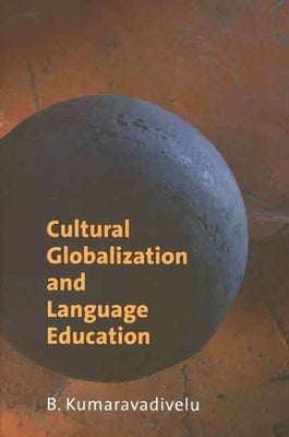 Cultural Globalization and Language Education by Kumaravadivelu, B.