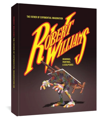 Robert Williams: The Father of Exponential Imagination: Drawings, Paintings, and Sculptures by Williams, Robert