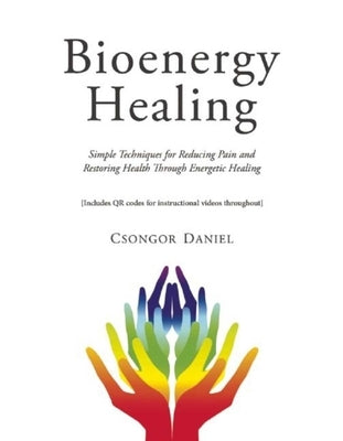Bioenergy Healing: Simple Techniques for Reducing Pain and Restoring Health Through Energetic Healing by Daniel, Csongor