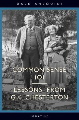 Common Sense 101: Lessons from Chesterton by Ahlquist, Dale