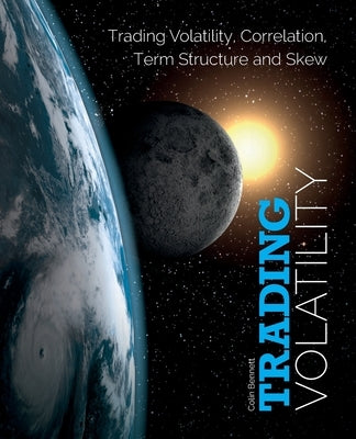 Trading Volatility: Trading Volatility, Correlation, Term Structure and Skew by Bennett, Colin