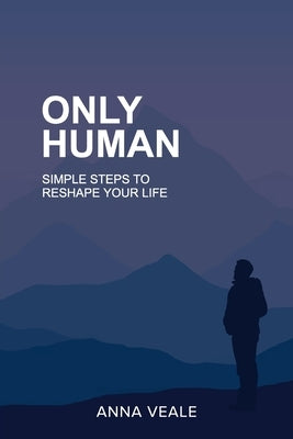 Only Human: Simple Steps to Reshape Your Life by Veale, Anna