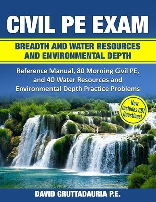 Civil PE Exam Breadth and Water Resources and Environmental Depth: Reference Manual, 80 Morning Civil PE, and 40 Water Resources and Environmental Dep by Gruttadauria, David