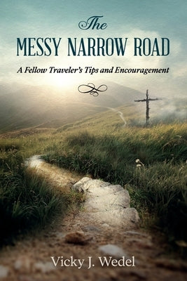 The Messy Narrow Road: A Fellow Traveler's Tips and Encouragement by Wedel, Vicky J.