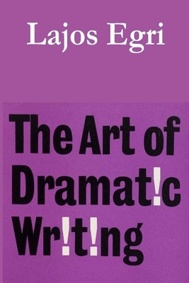 The Art of Dramatic Writing by Egri, Lajos