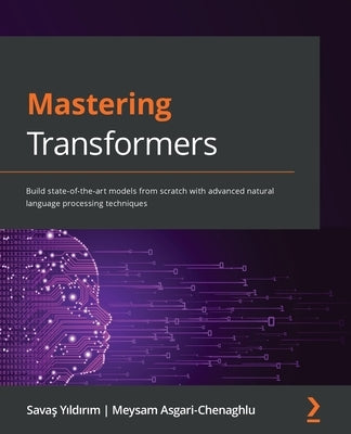 Mastering Transformers: Build state-of-the-art models from scratch with advanced natural language processing techniques by Y&#305;ld&#305;r&#305;m, Sava&#351;