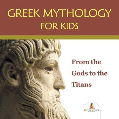 Greek Mythology for Kids: From the Gods to the Titans by Baby Professor