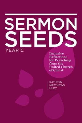 Sermon Seeds - Year C: Inclusive Reflections for Preaching from the United Church of Christ by Huey, Kathryn Matthews